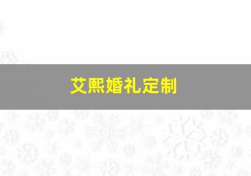 艾熙婚礼定制