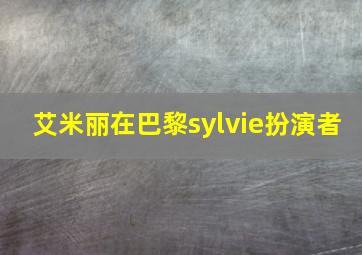 艾米丽在巴黎sylvie扮演者