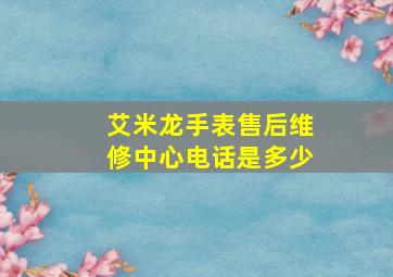 艾米龙手表售后维修中心电话是多少