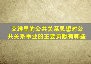 艾维里的公共关系思想对公共关系事业的主要贡献有哪些