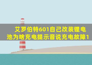 艾罗伯特601自己改装锂电池为啥充电提示音说充电故障1