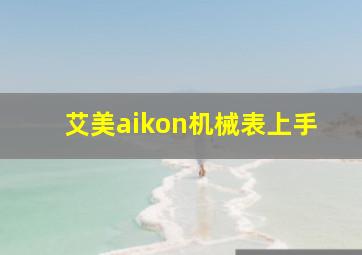 艾美aikon机械表上手