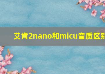 艾肯2nano和micu音质区别