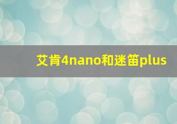 艾肯4nano和迷笛plus