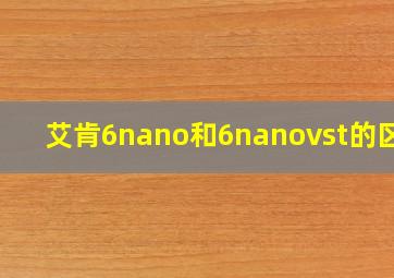 艾肯6nano和6nanovst的区别