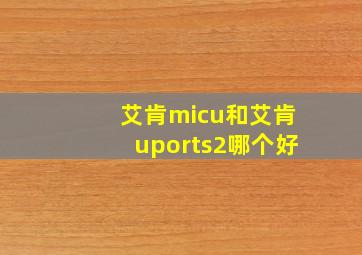 艾肯micu和艾肯uports2哪个好