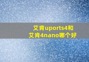 艾肯uports4和艾肯4nano哪个好