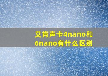 艾肯声卡4nano和6nano有什么区别