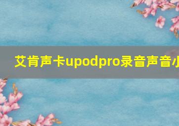 艾肯声卡upodpro录音声音小