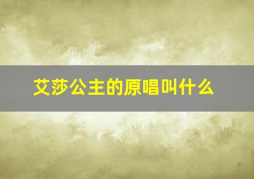 艾莎公主的原唱叫什么