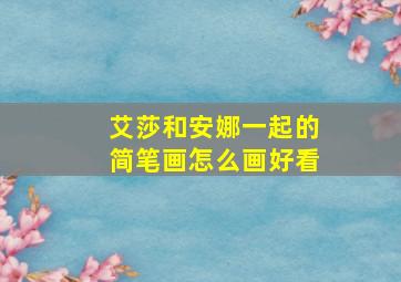 艾莎和安娜一起的简笔画怎么画好看