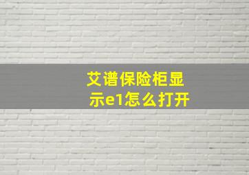 艾谱保险柜显示e1怎么打开