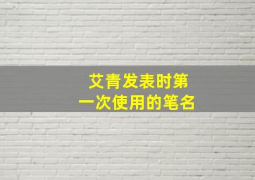 艾青发表时第一次使用的笔名