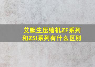 艾默生压缩机ZF系列和ZSI系列有什么区别