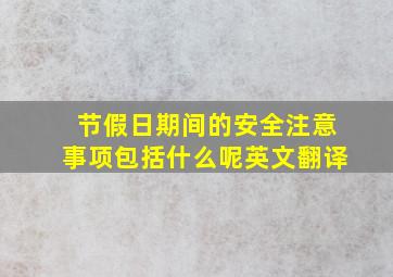 节假日期间的安全注意事项包括什么呢英文翻译