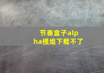 节奏盒子alpha模组下载不了