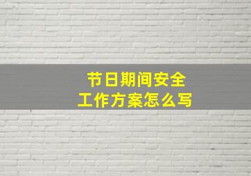 节日期间安全工作方案怎么写