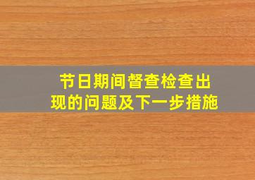 节日期间督查检查出现的问题及下一步措施