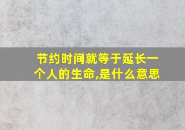 节约时间就等于延长一个人的生命,是什么意思