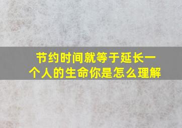 节约时间就等于延长一个人的生命你是怎么理解