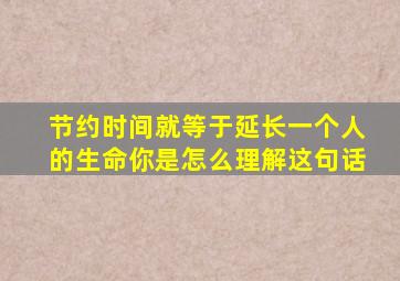 节约时间就等于延长一个人的生命你是怎么理解这句话