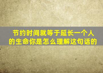 节约时间就等于延长一个人的生命你是怎么理解这句话的