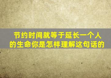 节约时间就等于延长一个人的生命你是怎样理解这句话的