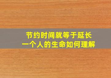 节约时间就等于延长一个人的生命如何理解