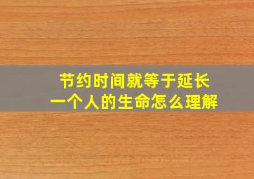 节约时间就等于延长一个人的生命怎么理解