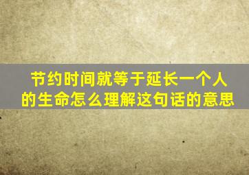 节约时间就等于延长一个人的生命怎么理解这句话的意思