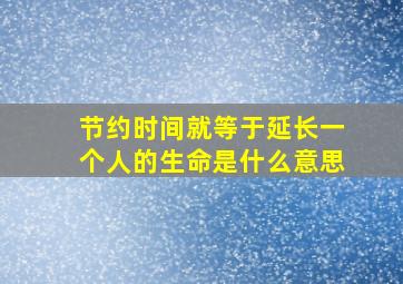 节约时间就等于延长一个人的生命是什么意思