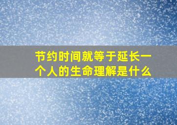 节约时间就等于延长一个人的生命理解是什么