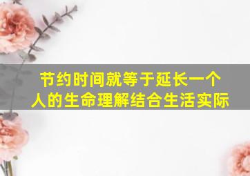 节约时间就等于延长一个人的生命理解结合生活实际