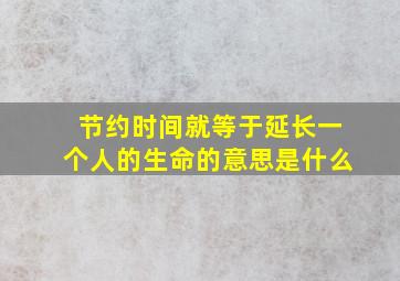 节约时间就等于延长一个人的生命的意思是什么