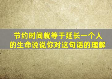 节约时间就等于延长一个人的生命说说你对这句话的理解