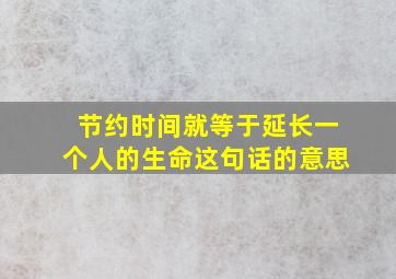 节约时间就等于延长一个人的生命这句话的意思