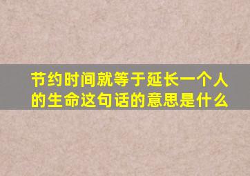 节约时间就等于延长一个人的生命这句话的意思是什么