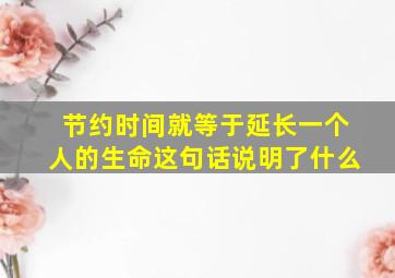 节约时间就等于延长一个人的生命这句话说明了什么