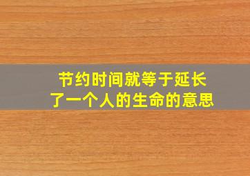 节约时间就等于延长了一个人的生命的意思