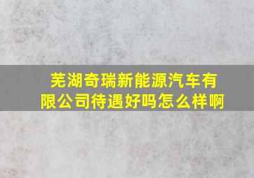 芜湖奇瑞新能源汽车有限公司待遇好吗怎么样啊