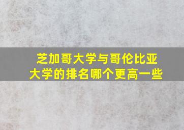 芝加哥大学与哥伦比亚大学的排名哪个更高一些