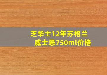 芝华士12年苏格兰威士忌750ml价格