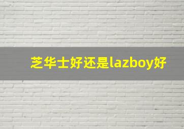 芝华士好还是lazboy好