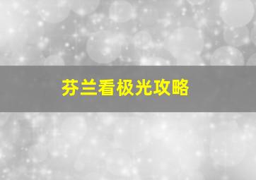 芬兰看极光攻略