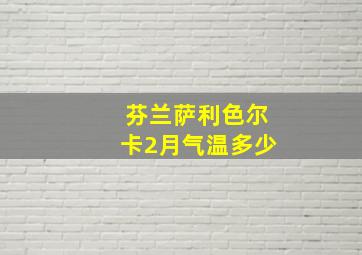 芬兰萨利色尔卡2月气温多少