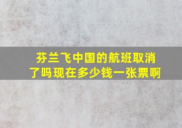 芬兰飞中国的航班取消了吗现在多少钱一张票啊