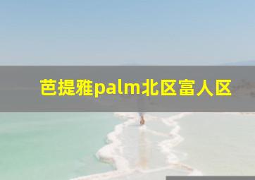 芭提雅palm北区富人区