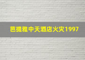 芭提雅中天酒店火灾1997