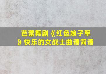 芭蕾舞剧《红色娘子军》快乐的女战士曲谱简谱