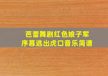 芭蕾舞剧红色娘子军序幕逃出虎口音乐简谱